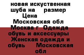 новая искуственная шуба на 50 размер › Цена ­ 2 000 - Московская обл., Москва г. Одежда, обувь и аксессуары » Женская одежда и обувь   . Московская обл.